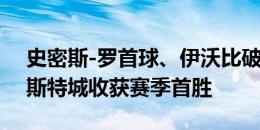 史密斯-罗首球、伊沃比破门，富勒姆2-1莱斯特城收获赛季首胜