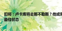 旧将：卢卡库将去那不勒斯？他或需30-40天时间才能恢复最佳状态