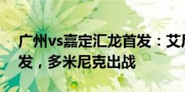 广州vs嘉定汇龙首发：艾尼瓦尔、吴俊杰先发，多米尼克出战