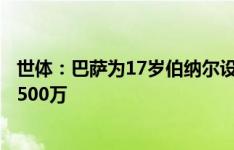 世体：巴萨为17岁伯纳尔设阶梯式违约金条款，首发五场多500万