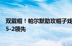 双戴帽！帕尔默助攻帽子戏法，马杜埃凯进球戴帽，切尔西5-2领先