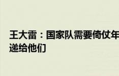 王大雷：国家队需要倚仗年轻球员，我想把正能量的东西传递给他们