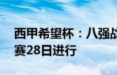 西甲希望杯：八强战、半决赛27日进行，决赛28日进行