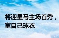 将迎皇马主场首秀，姆巴佩社媒晒伯纳乌更衣室自己球衣