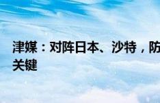 津媒：对阵日本、沙特，防守的稳固性成为国足能否取分的关键