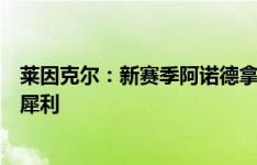 莱因克尔：新赛季阿诺德拿出了顶级表现，萨拉赫依旧十分犀利