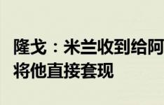 隆戈：米兰收到给阿德利的租借报价，但更想将他直接套现