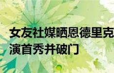 女友社媒晒恩德里克替补出场视频，祝贺他上演首秀并破门