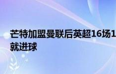 芒特加盟曼联后英超16场1球，菲利克斯回归切尔西第一场就进球