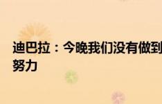 迪巴拉：今晚我们没有做到德罗西教练的要求，我必须更加努力