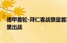 德甲首轮-拜仁客战狼堡首发：凯恩、奥利斯先发，格纳布里出战