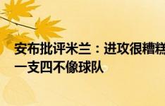 安布批评米兰：进攻很糟糕&防守也糟糕透顶 简直是一支四不像球队