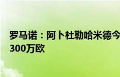 罗马诺：阿卜杜勒哈米德今天抵达意大利加盟罗马，转会费300万欧