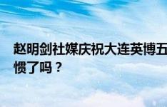 赵明剑社媒庆祝大连英博五连胜：让胜利成为习惯，你们习惯了吗？