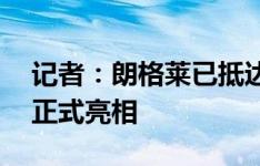 记者：朗格莱已抵达马竞训练场，今晚19点正式亮相