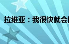 拉维亚：我很快就会回来，没什么可担心的