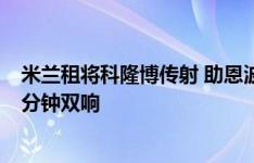 米兰租将科隆博传射 助恩波利2-1胜罗马 季前赛vs曼城曾4分钟双响