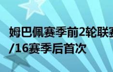 姆巴佩赛季前2轮联赛未制造进球，个人2015/16赛季后首次