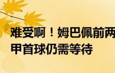 难受啊！姆巴佩前两轮8射5正仍是0进球，西甲首球仍需等待