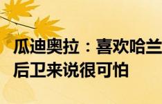 瓜迪奥拉：喜欢哈兰德像野兽一样逼抢，这对后卫来说很可怕