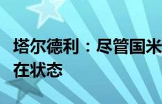 塔尔德利：尽管国米赢了莱切，但有些球员不在状态