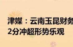 津媒：云南玉昆财务状况良好，领先第三名12分冲超形势乐观