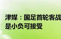 津媒：国足首轮客战日本更为现实的目标应当是小负可接受