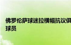 佛罗伦萨球迷拉横幅抗议俱乐部卖冈萨雷斯，同时唱歌辱骂球员