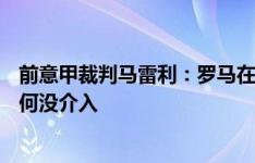 前意甲裁判马雷利：罗马在补时应该获点球，不明白VAR为何没介入