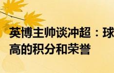 英博主帅谈冲超：球队会全力以赴争取拿到最高的积分和荣誉