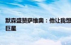 默森盛赞萨维奥：他让我想起了亚马尔，未来一定是个超级巨星