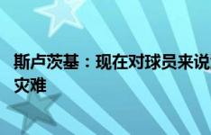 斯卢茨基：现在对球员来说游戏比伏特加危险 通宵打游戏是灾难