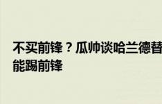 不买前锋？瓜帅谈哈兰德替补：福登、麦卡蒂甚至京多安都能踢前锋