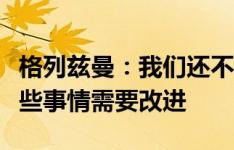 格列兹曼：我们还不能与小蜘蛛熟练配合，有些事情需要改进