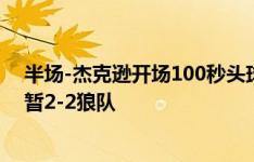 半场-杰克逊开场100秒头球建功帕尔默库尼亚破门 切尔西暂2-2狼队