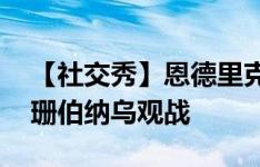 【社交秀】恩德里克与女友拍写真大片 卡戴珊伯纳乌观战