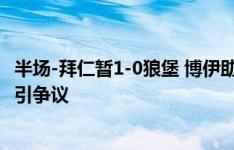 半场-拜仁暂1-0狼堡 博伊助攻穆西亚拉破门狼堡手球未判点引争议