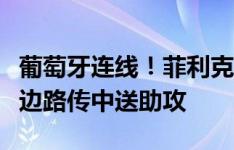 葡萄牙连线！菲利克斯回归首秀即破门，内托边路传中送助攻