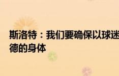 斯洛特：我们要确保以球迷喜欢的风格踢球，并照顾好阿诺德的身体