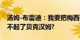 汤姆-布雷迪：我要把梅西带去伯明翰了，对不起了贝克汉姆?