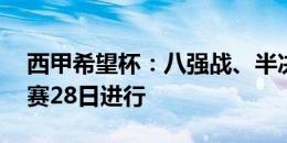西甲希望杯：八强战、半决赛27日进行，决赛28日进行