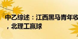 中乙综述：江西黑马青年收获平局领跑保级组，北理工赢球