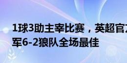 1球3助主宰比赛，英超官方：帕尔默当选蓝军6-2狼队全场最佳