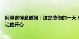 阿隆索悼念道姆：这是悲伤的一天 欣慰5月曾和他庆祝夺冠让他开心