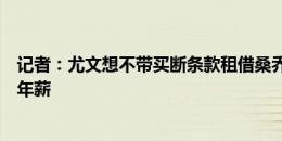 记者：尤文想不带买断条款租借桑乔，并让曼联负担一半的年薪