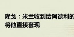 隆戈：米兰收到给阿德利的租借报价，但更想将他直接套现