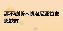 那不勒斯vs博洛尼亚首发：K77先发，奥斯梅恩缺阵