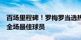 百场里程碑！罗梅罗当选热刺4-0埃弗顿队内全场最佳球员