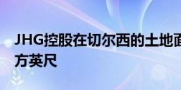 JHG控股在切尔西的土地面积增加到243K平方英尺