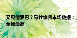 又见德罗巴？马杜埃凯本场数据：上演帽子戏法，评分9.5全场最高